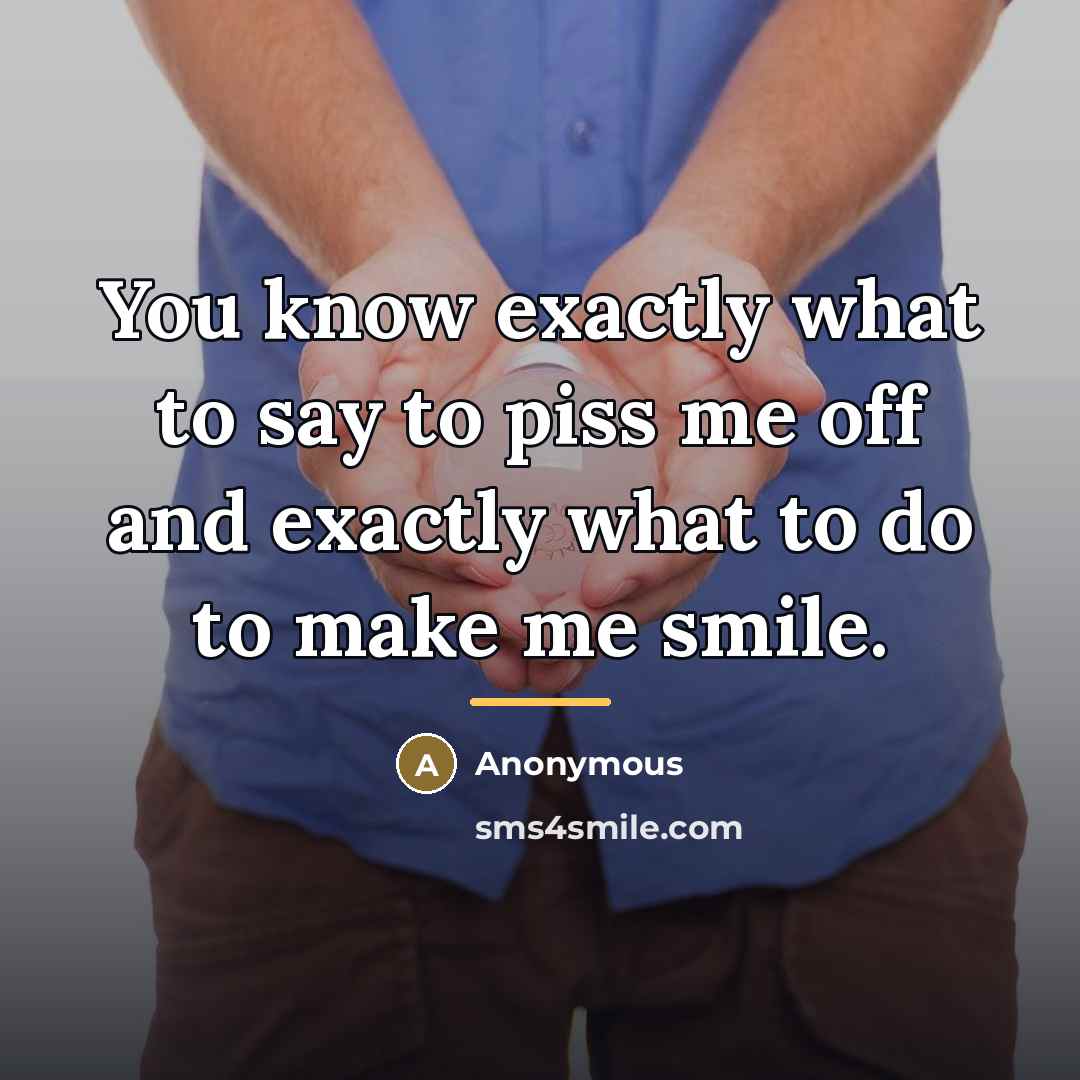 “You know exactly what to say to piss me off…” quote by Anonymous