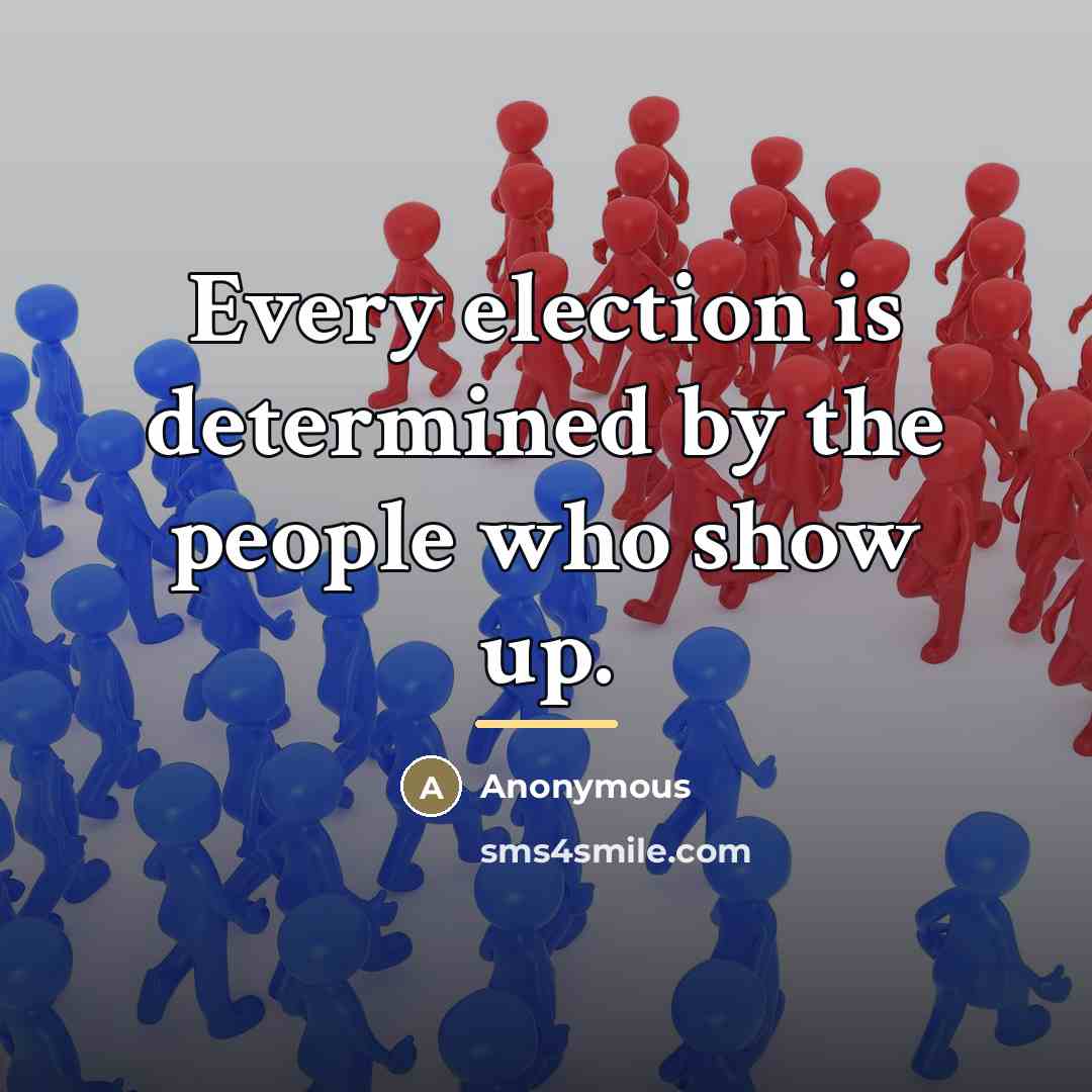 “Every election is determined by the people who show up.…” quote by Anonymous