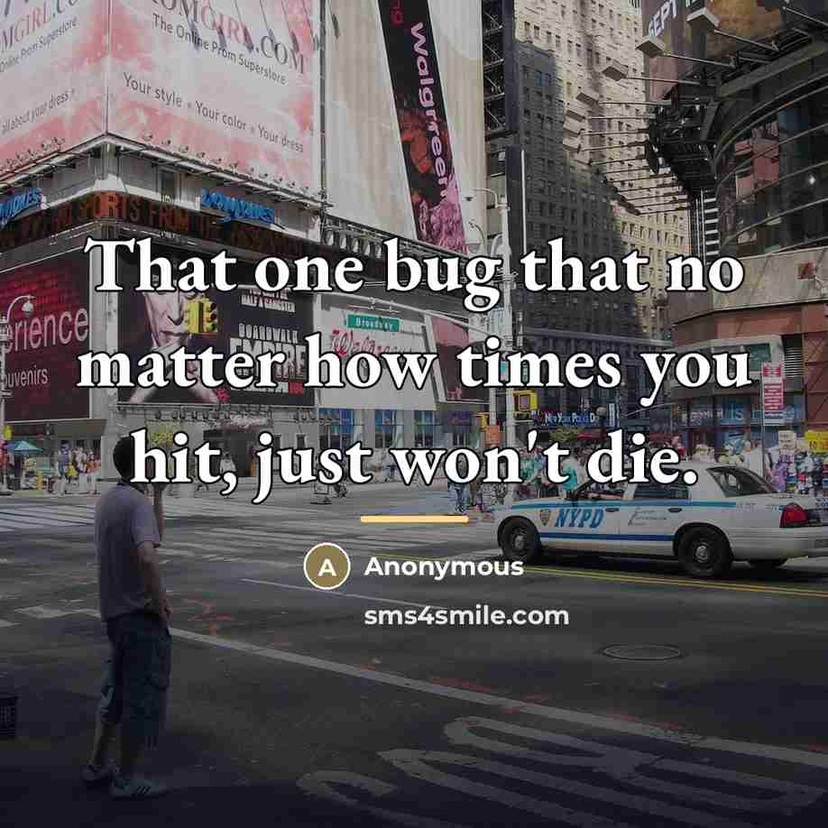 “That one bug that no matter how times you hit,…” quote by Anonymous