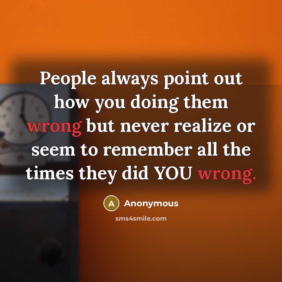 “People always point out how you doing them wrong but never realize or seem to remember all the times they did YOU wrong.” quote by Anonymous