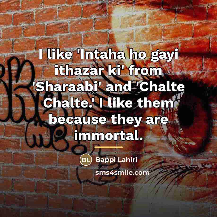 “I like 'Intaha ho gayi ithazar ki' from 'Sharaabi' and…” quote by Bappi Lahiri