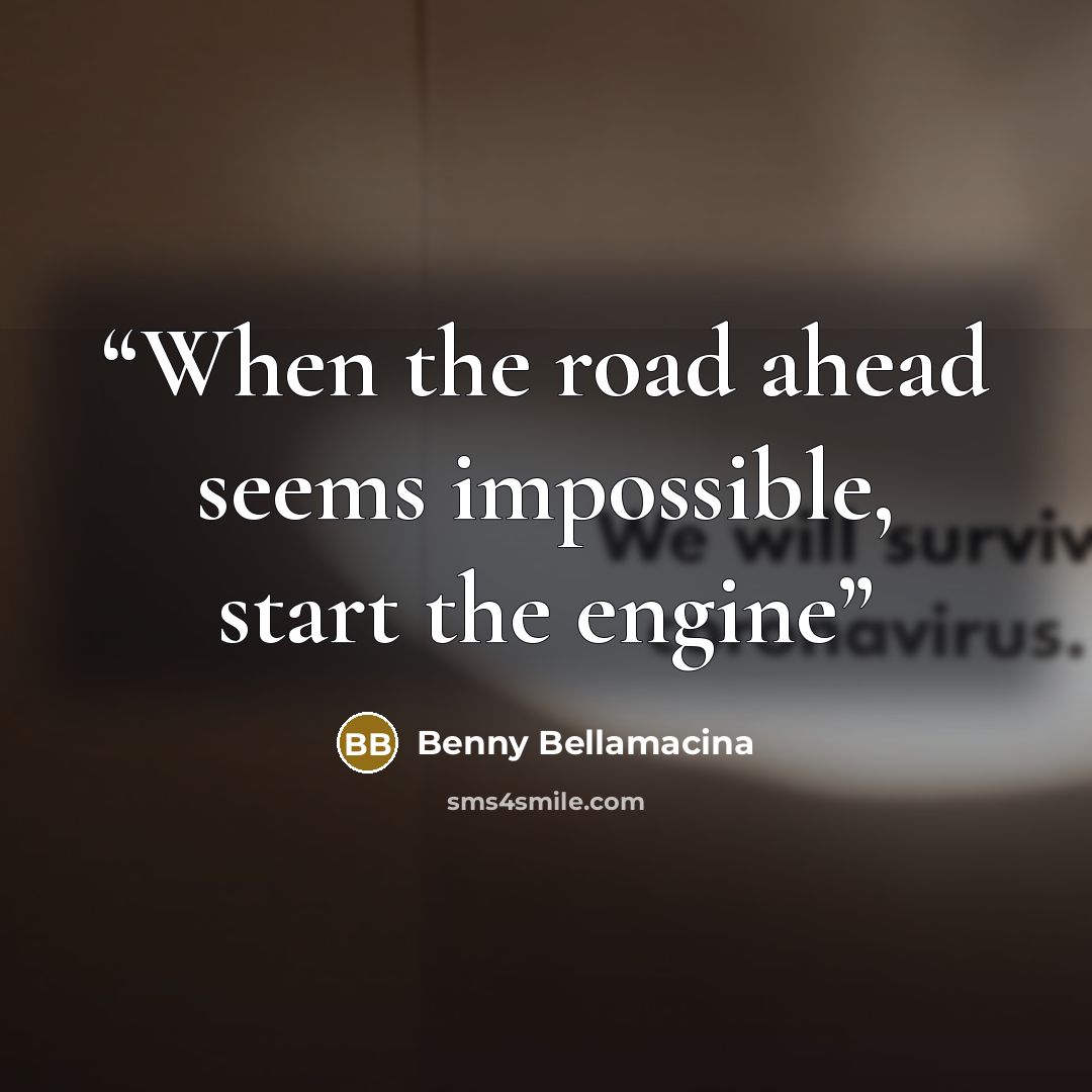 “When the road ahead seems impossible, start the engine” quote by Benny Bellamacina
