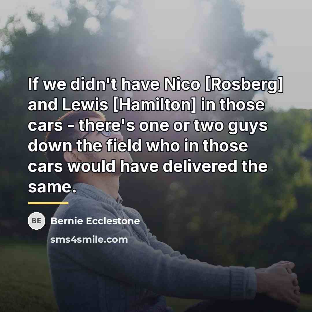 “If we didn't have Nico [Rosberg] and Lewis [Hamilton] in…” quote by Bernie Ecclestone