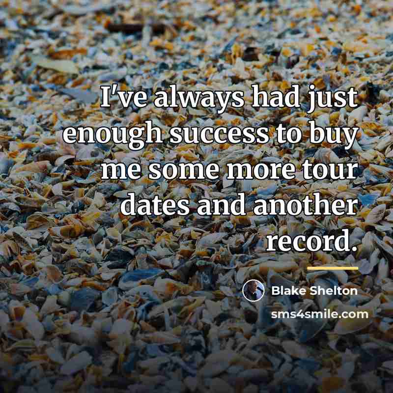 “I've always had just enough success to buy me some…” quote by Blake Shelton