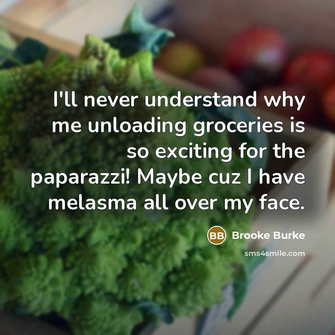 “I'll never understand why me unloading groceries is so exciting for the paparazzi! Maybe cuz I have melasma all over my face.” quote by Brooke Burke