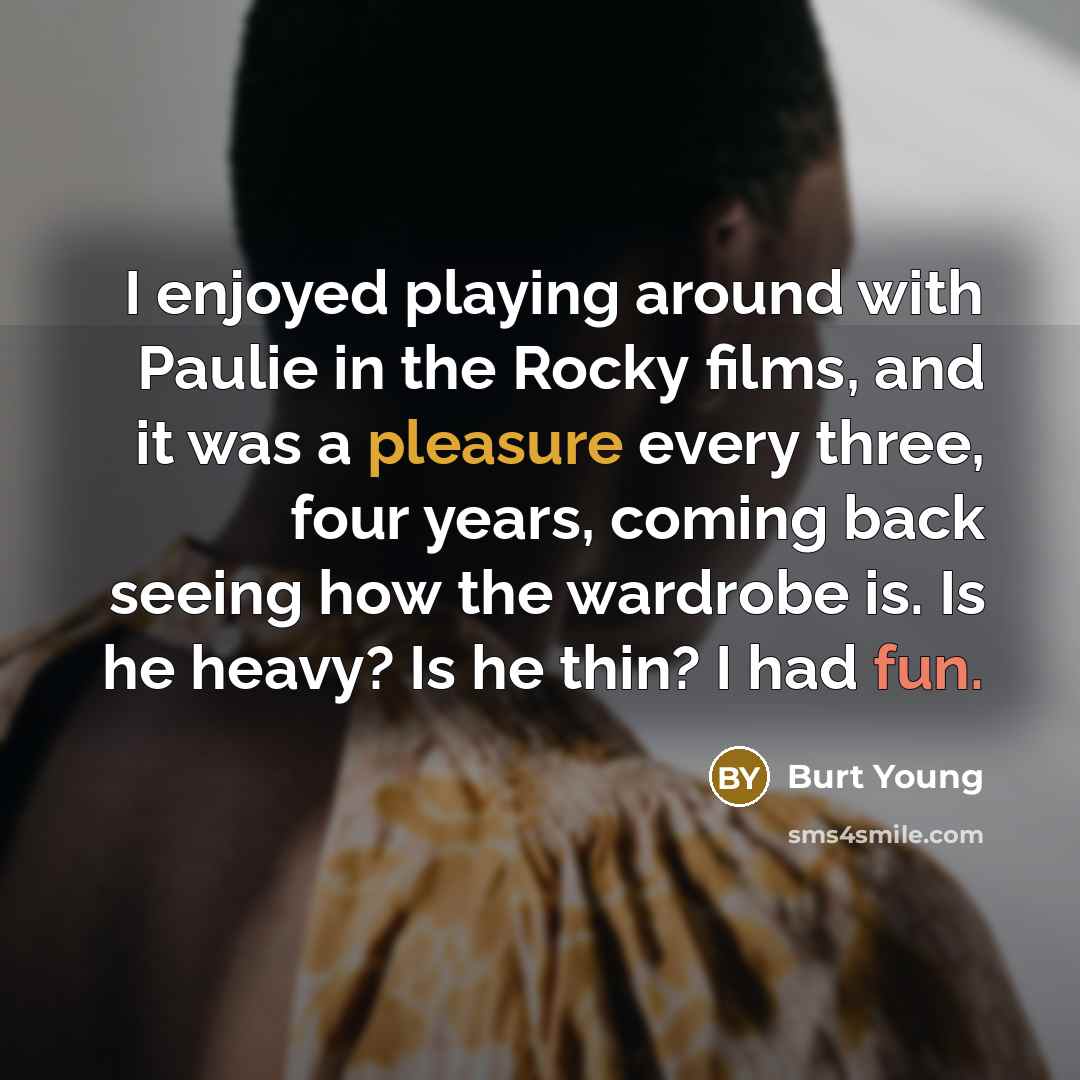 “I enjoyed playing around with Paulie in the Rocky films,…” quote by Burt Young