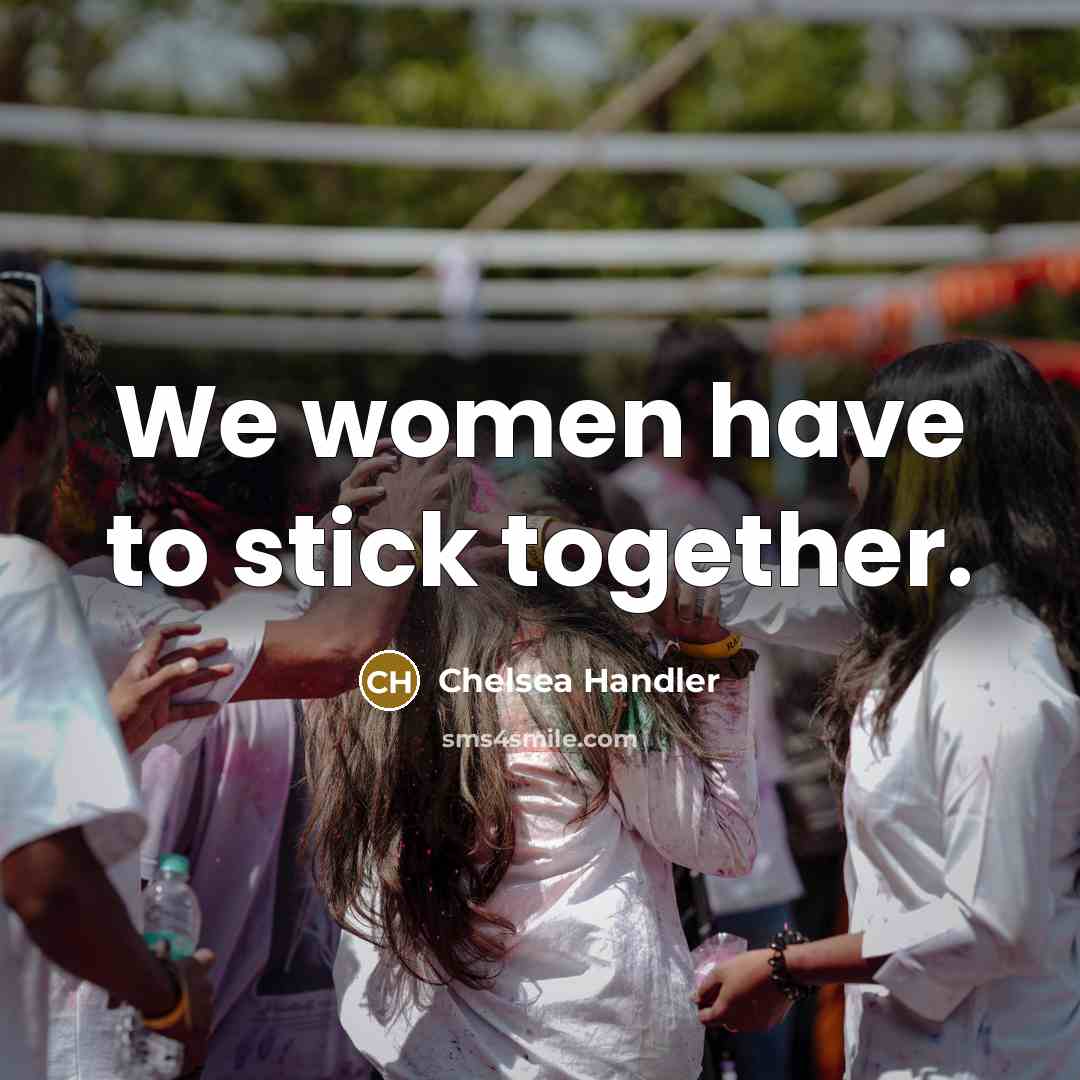 “We women have to stick together.” quote by Chelsea Handler