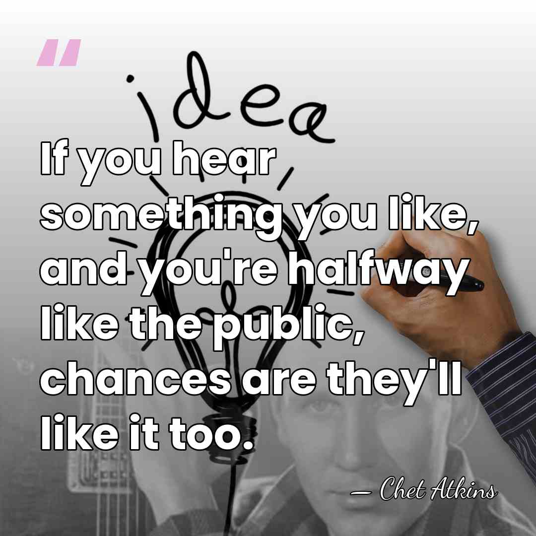 If you hear something you like, and you're halfway like the public,&hellip; - Chet Atkins