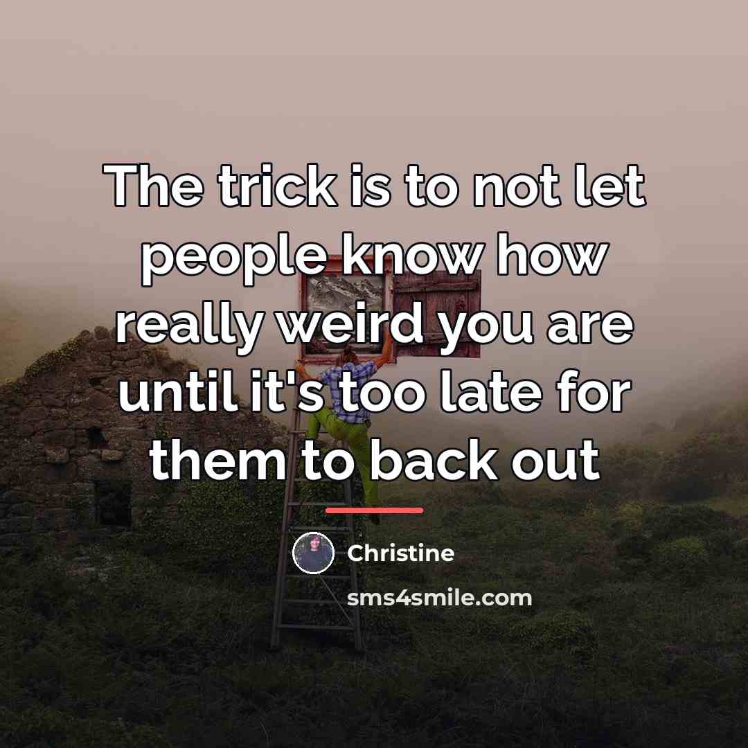 “The trick is to not let people know how really…” quote by Christine