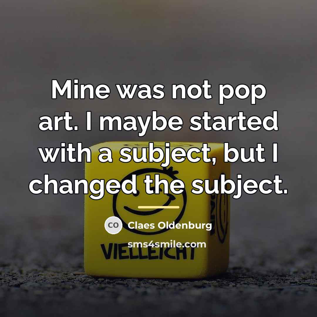 “Mine was not pop art. I maybe started with a…” quote by Claes Oldenburg