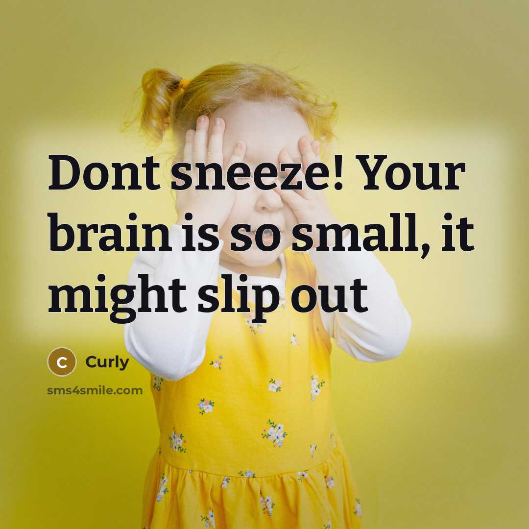 “Dont sneeze! Your brain is so small, it might slip out” quote by Curly