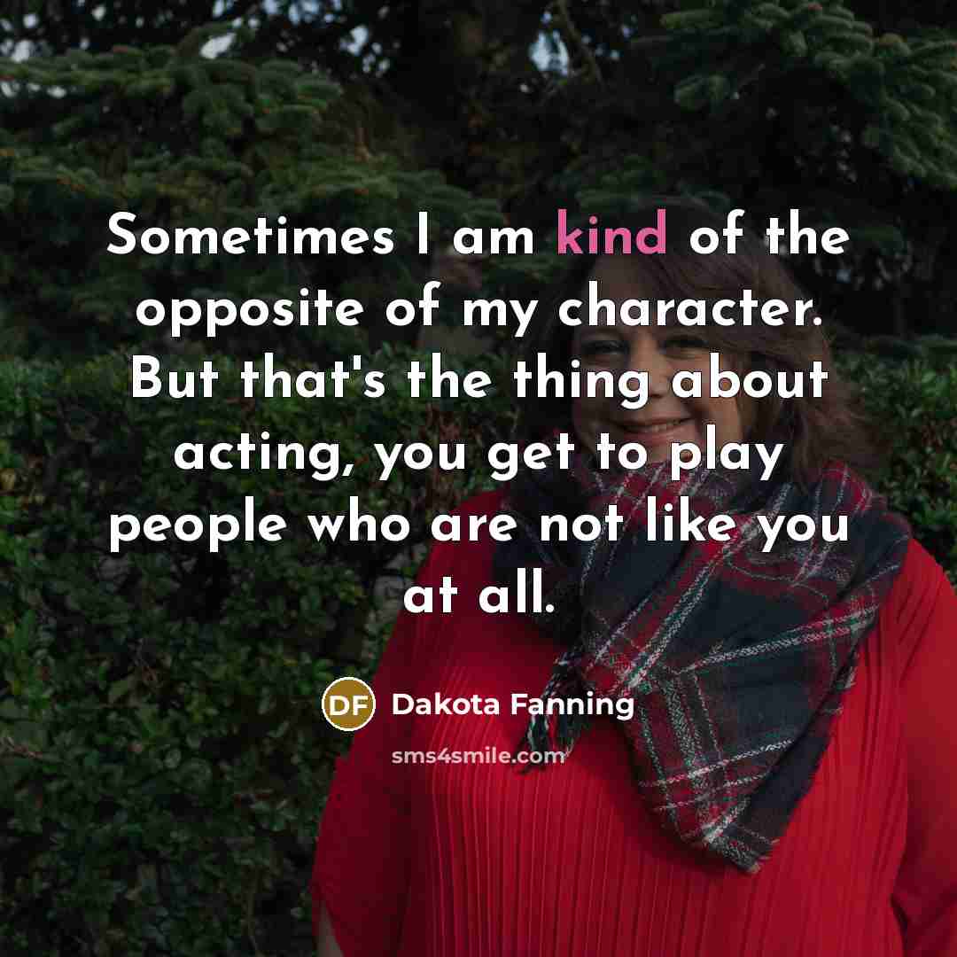 “Sometimes I am kind of the opposite of my character.…” quote by Dakota Fanning