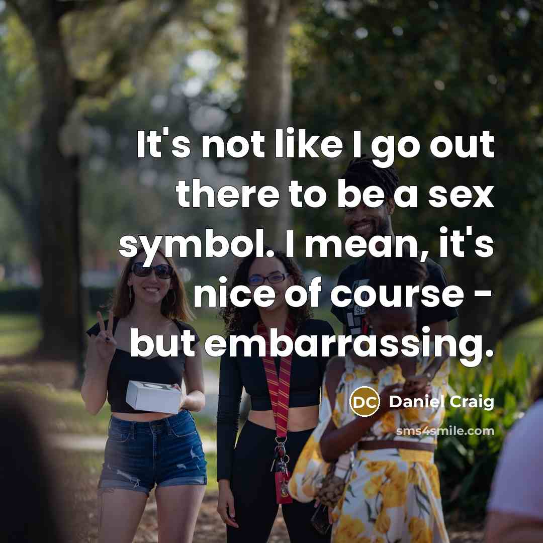 “It's not like I go out there to be a…” quote by Daniel Craig