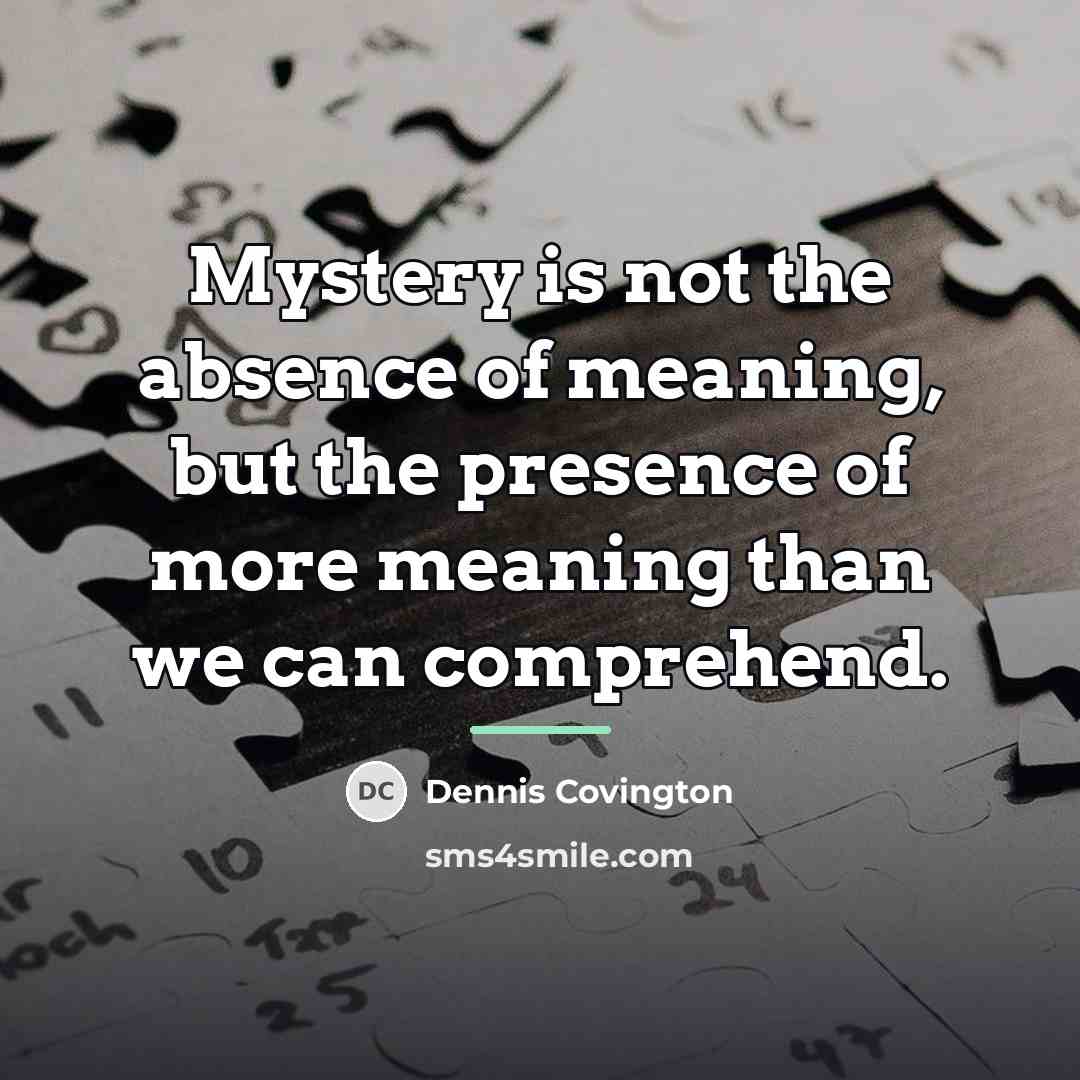 “Mystery is not the absence of meaning, but the presence…” quote by Dennis Covington