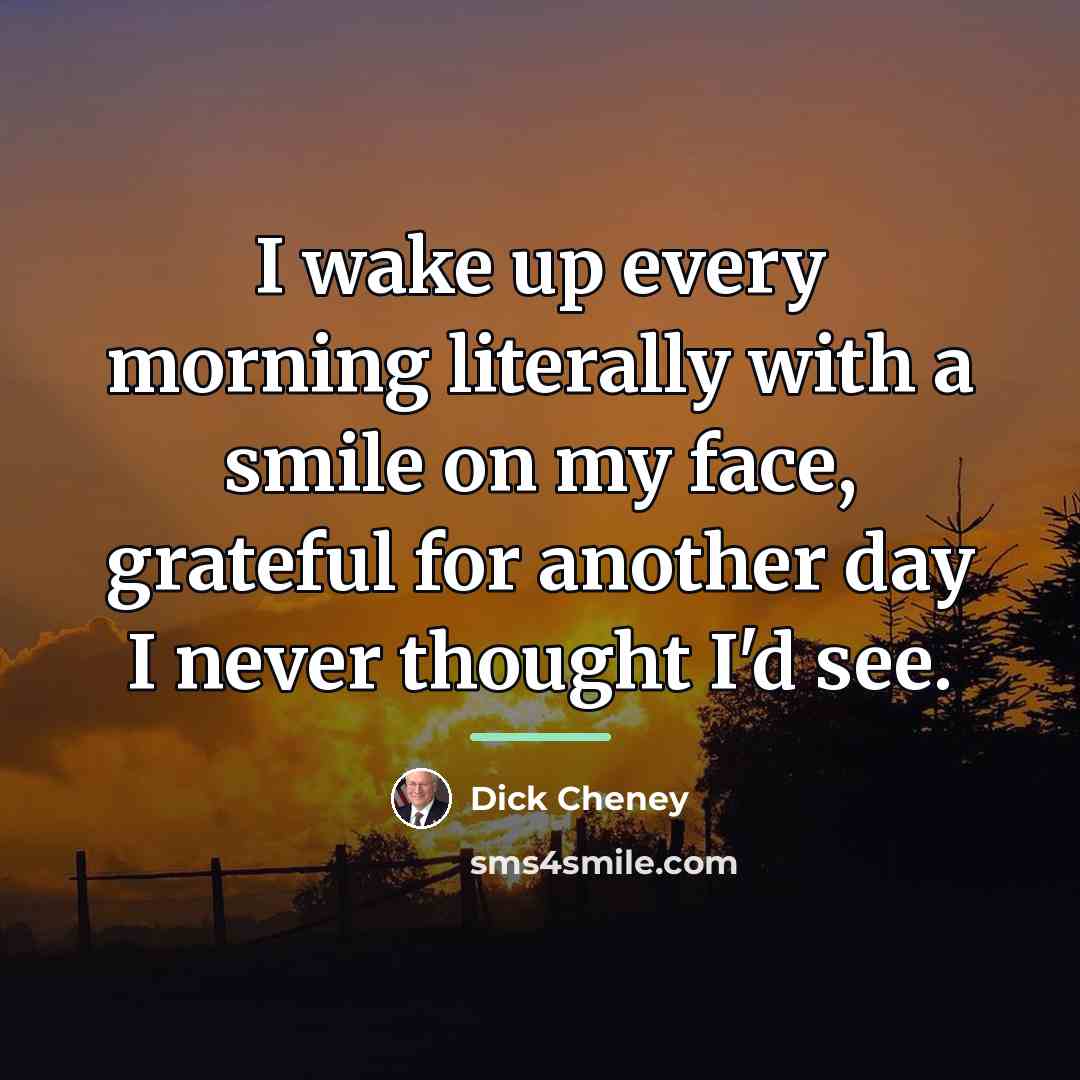 “I wake up every morning literally with a smile on…” quote by Dick Cheney