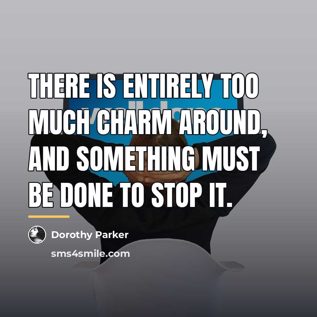 “There is entirely too much charm around, and something must…” quote by Dorothy Parker