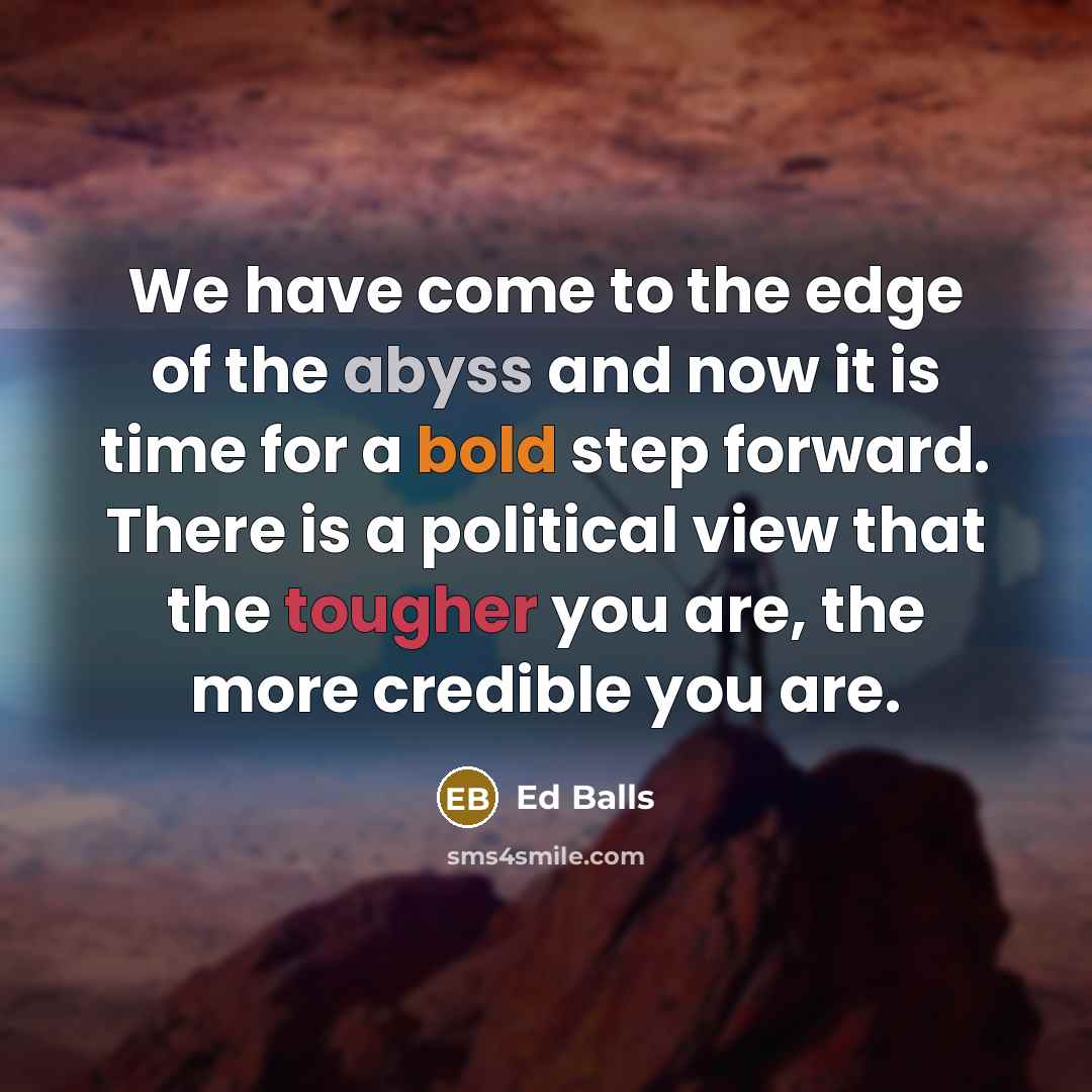 “We have come to the edge of the abyss and…” quote by Ed Balls