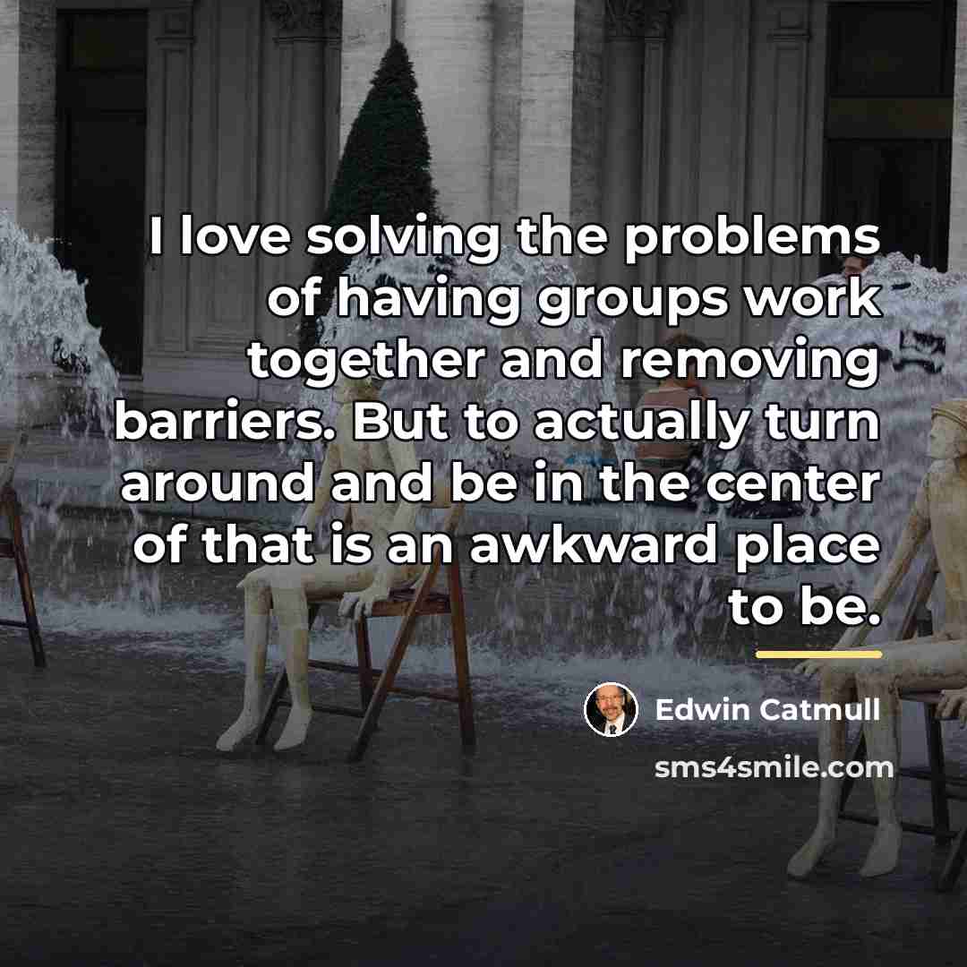 “I love solving the problems of having groups work together…” quote by Edwin Catmull