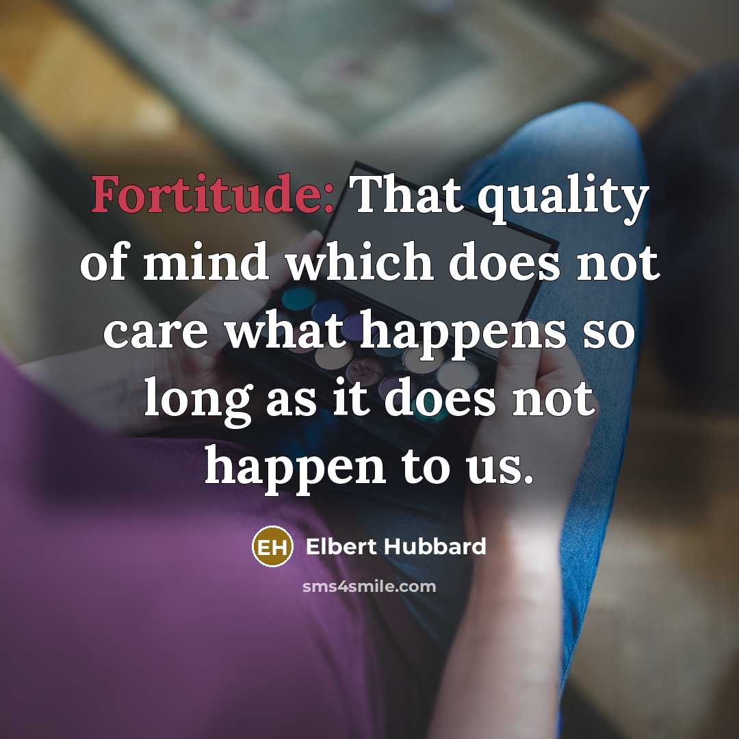 “Fortitude: That quality of mind which does not care what…” quote by Elbert Hubbard
