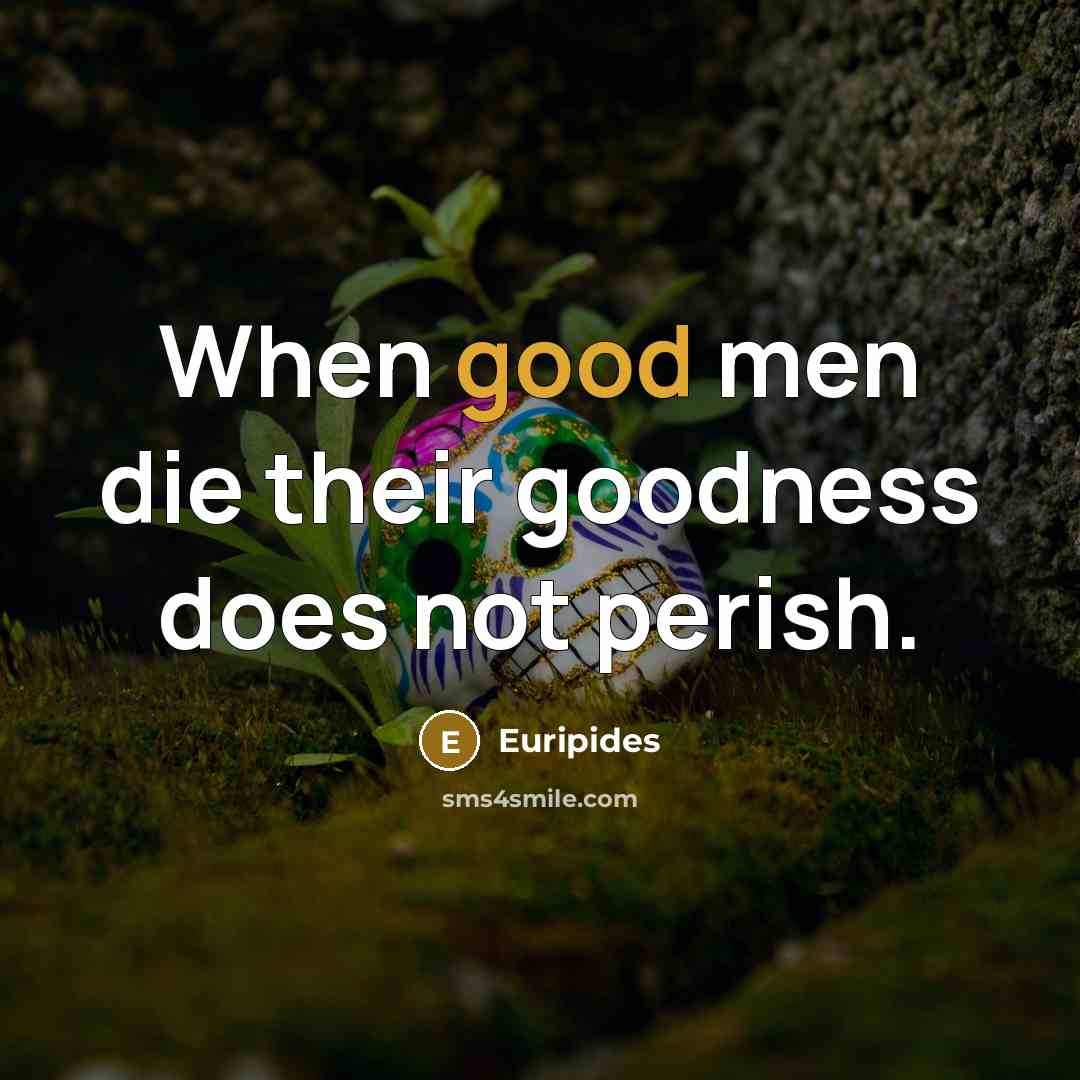 “When good men die their goodness does not perish.…” quote by Euripides