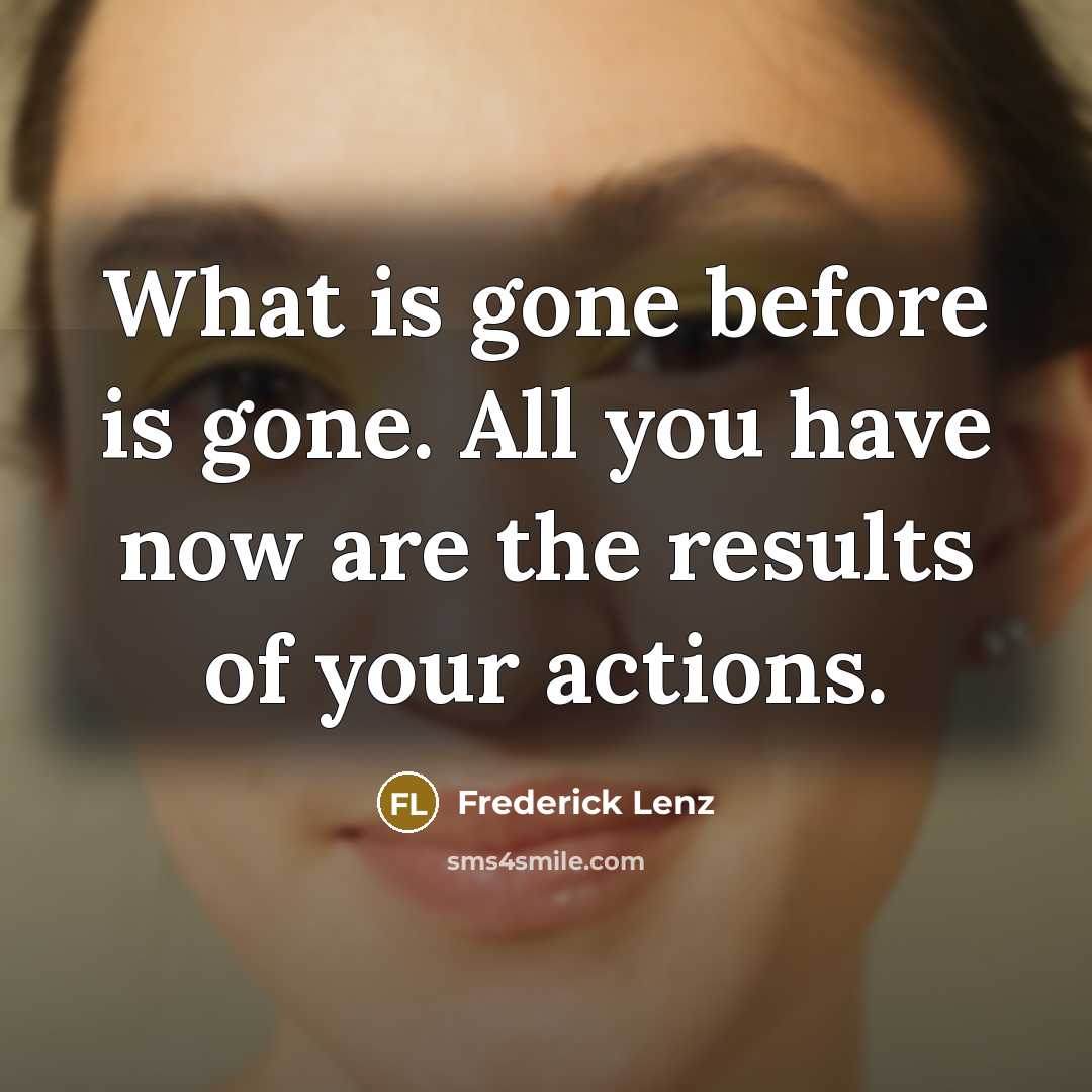 “What is gone before is gone. All you have now…” quote by Frederick Lenz