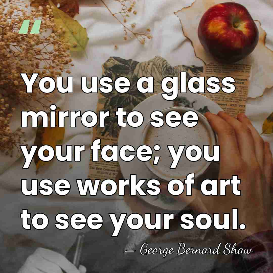 You use a glass mirror to see your face; you use works&hellip; - George Bernard Shaw