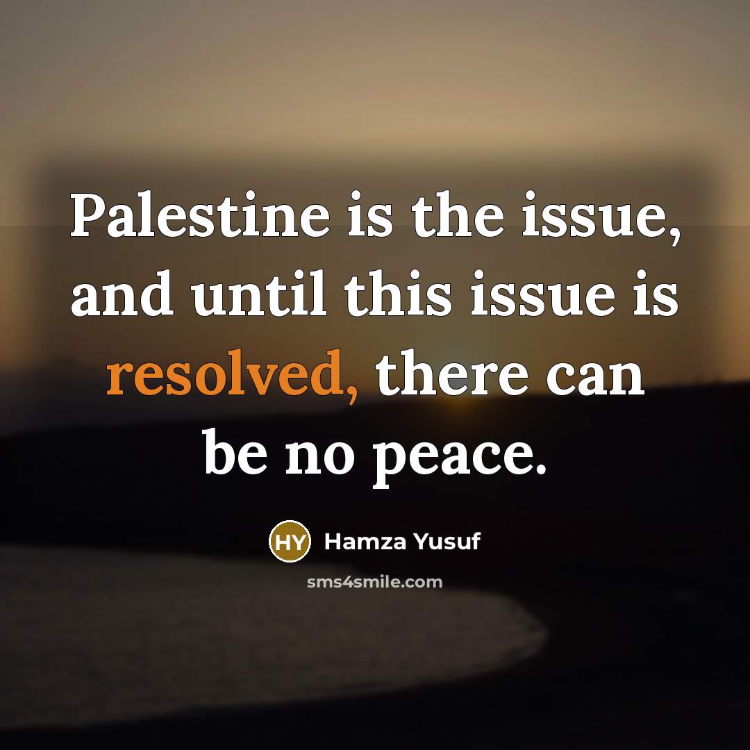 “Palestine is the issue, and until this issue is resolved, there can be no peace.” quote by Hamza Yusuf