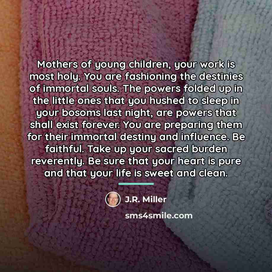 “Mothers of young children, your work is most holy. You…” quote by J.R. Miller