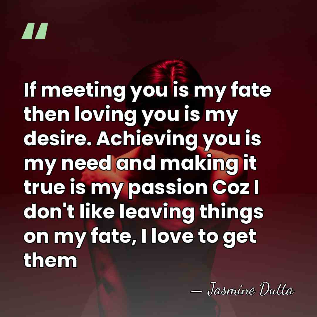 If meeting you is my fate then loving you is my desire.&hellip; - Jasmine Dutta