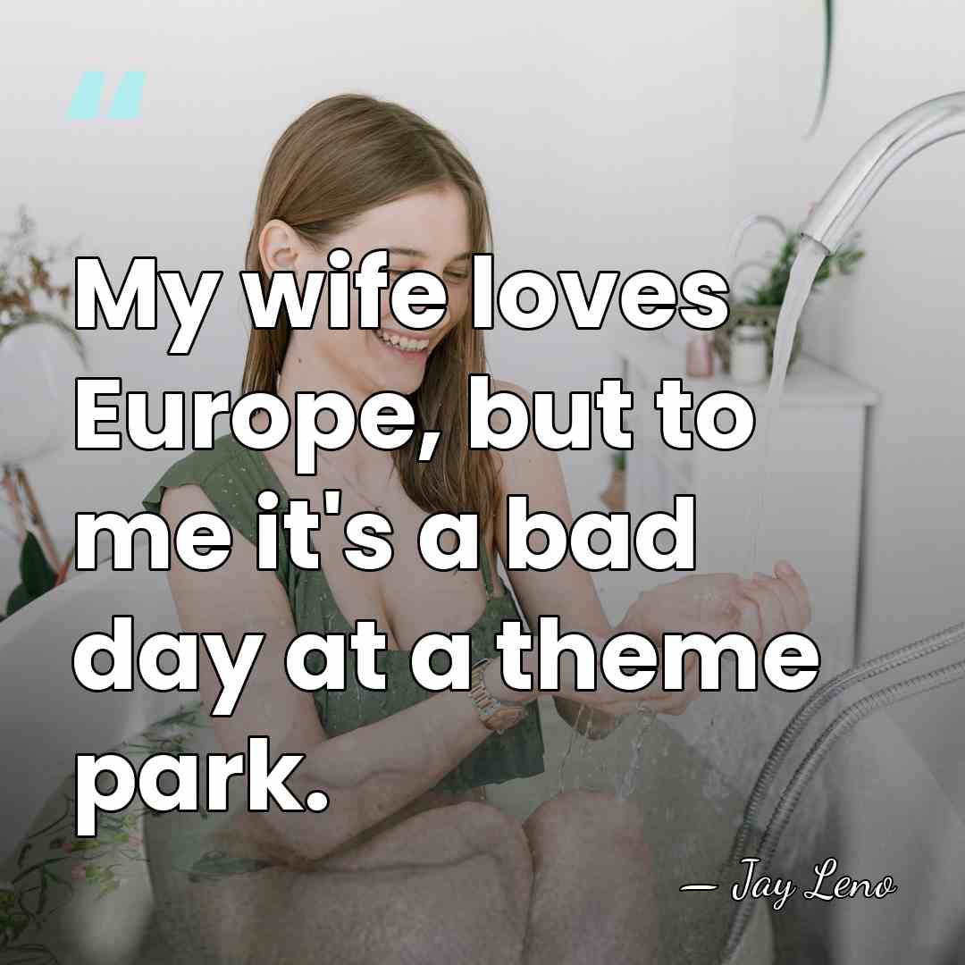 My wife loves Europe, but to me it's a bad day at&hellip; - Jay Leno