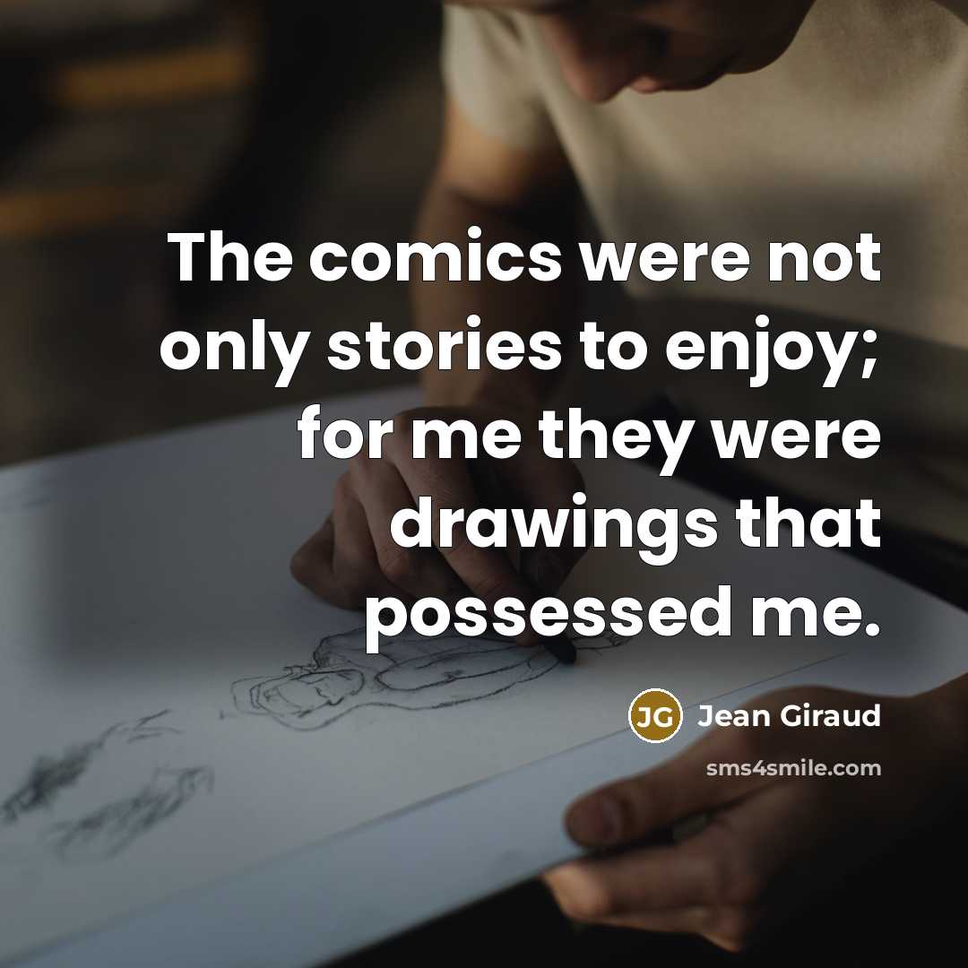 “The comics were not only stories to enjoy; for me they were drawings that possessed me.” quote by Jean Giraud