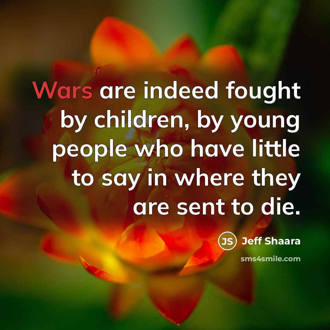 “Wars are indeed fought by children, by young people who…” quote by Jeff Shaara