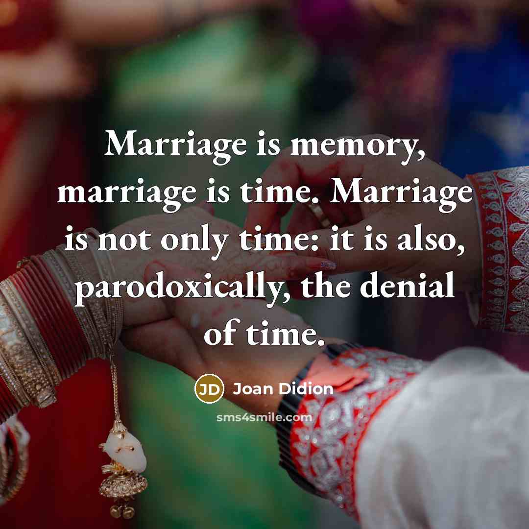 “Marriage is memory, marriage is time. Marriage is not only…” quote by Joan Didion