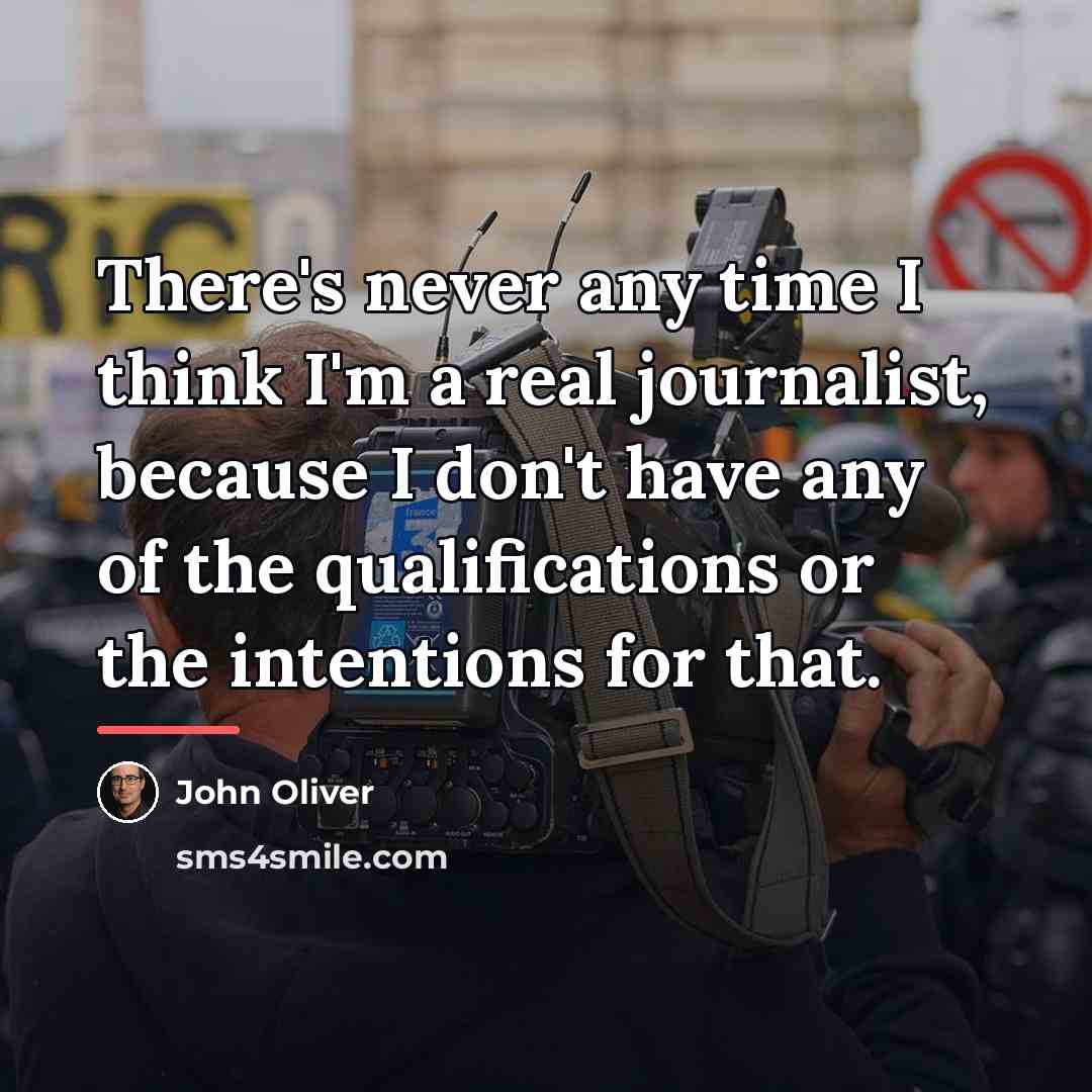 “There's never any time I think I'm a real journalist,…” quote by John Oliver