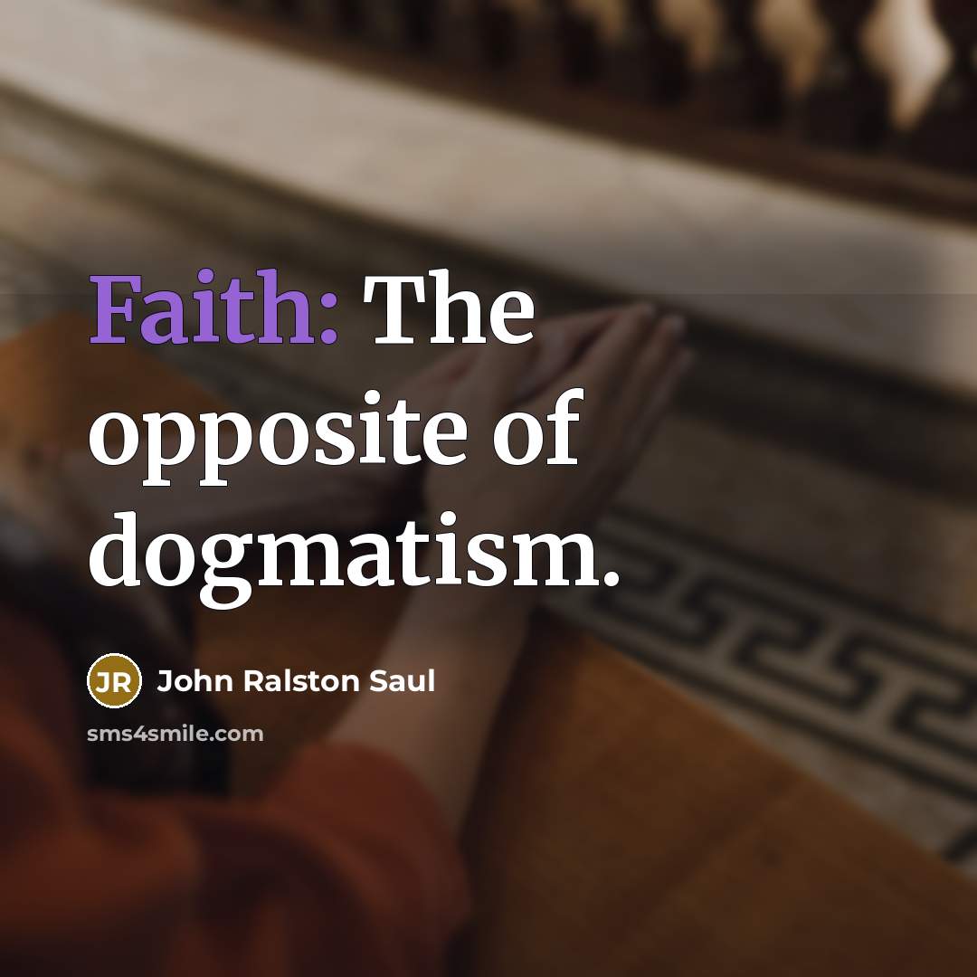 “Faith: The opposite of dogmatism.…” quote by John Ralston Saul