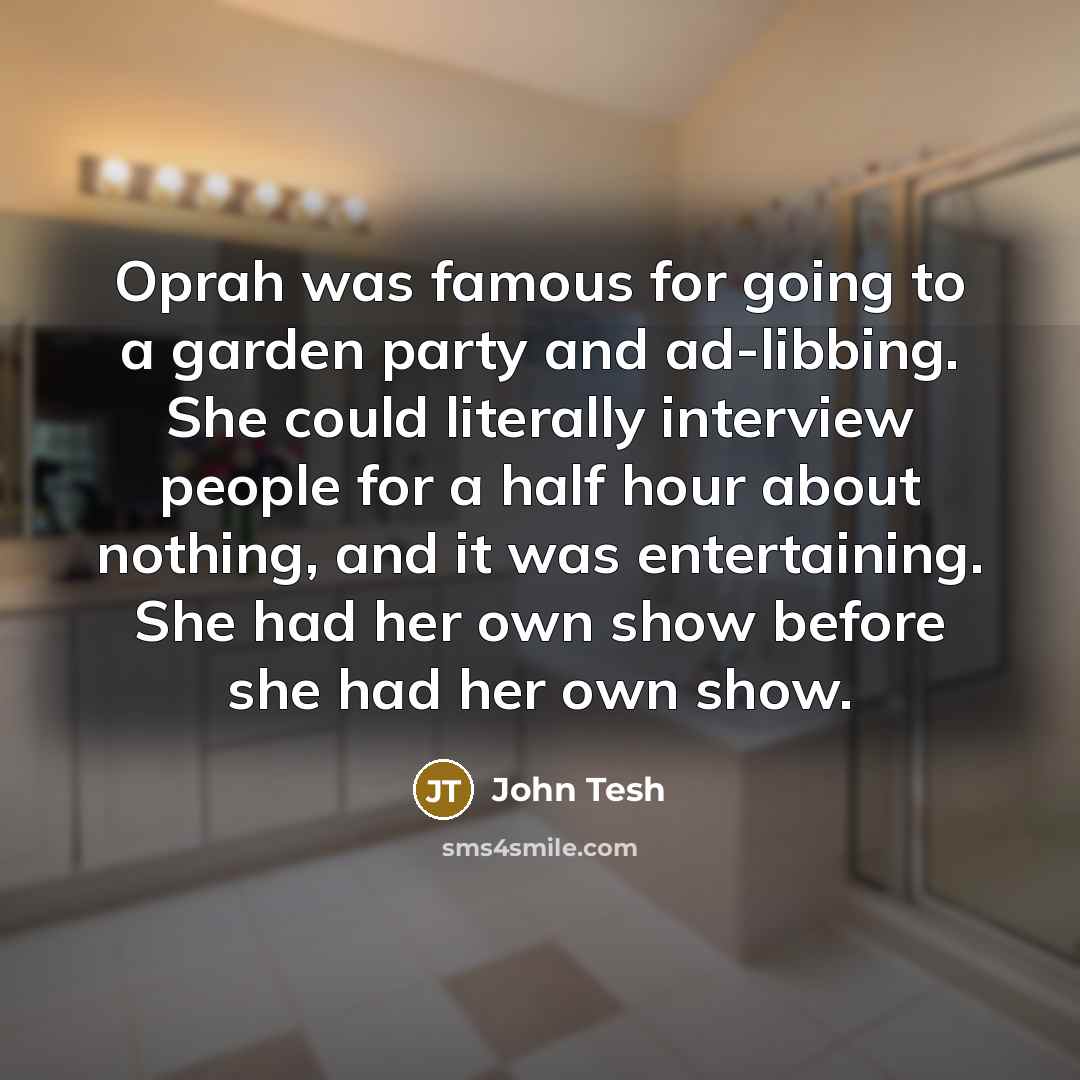 “Oprah was famous for going to a garden party and…” quote by John Tesh