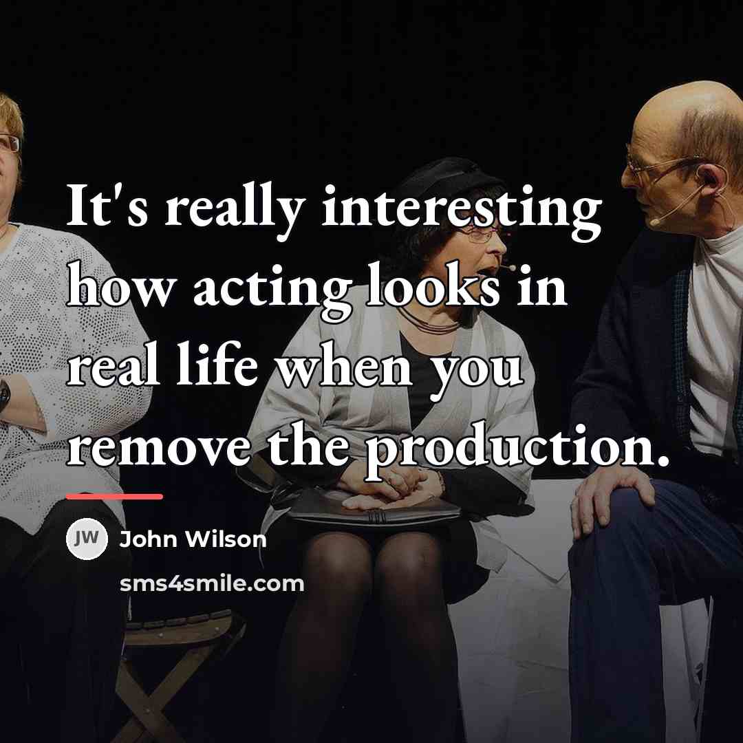 “It's really interesting how acting looks in real life when…” quote by John Wilson