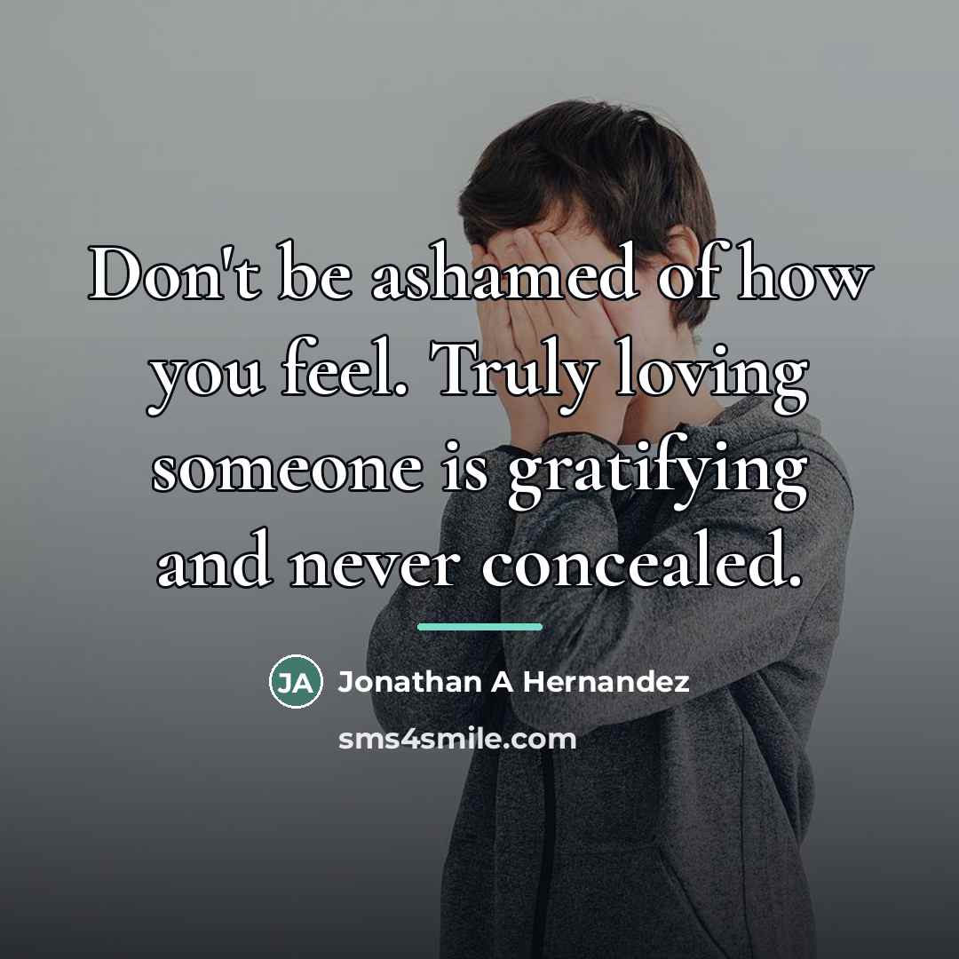 “Don't be ashamed of how you feel. Truly loving someone…” quote by Jonathan A Hernandez