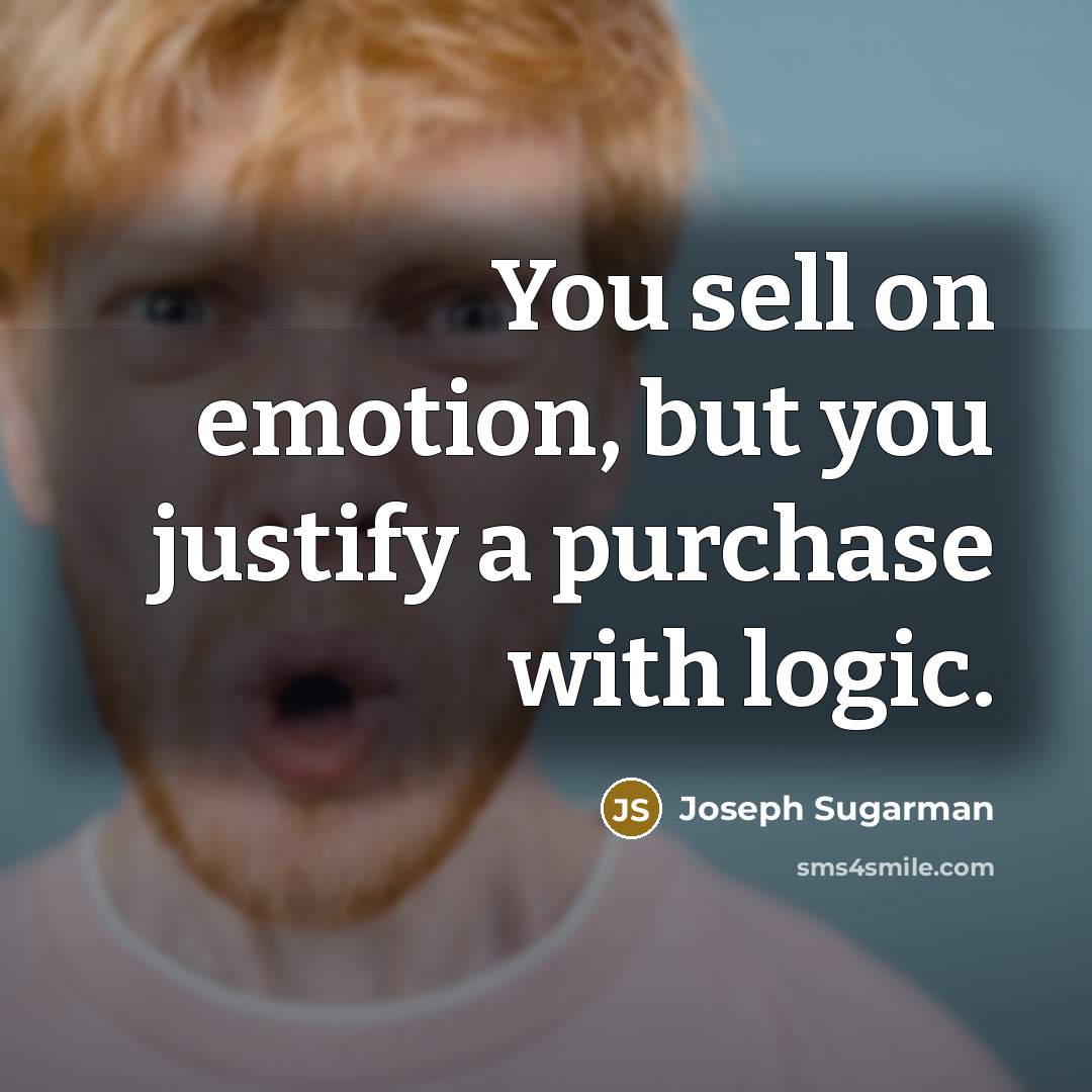 “You sell on emotion, but you justify a purchase with logic.” quote by Joseph Sugarman