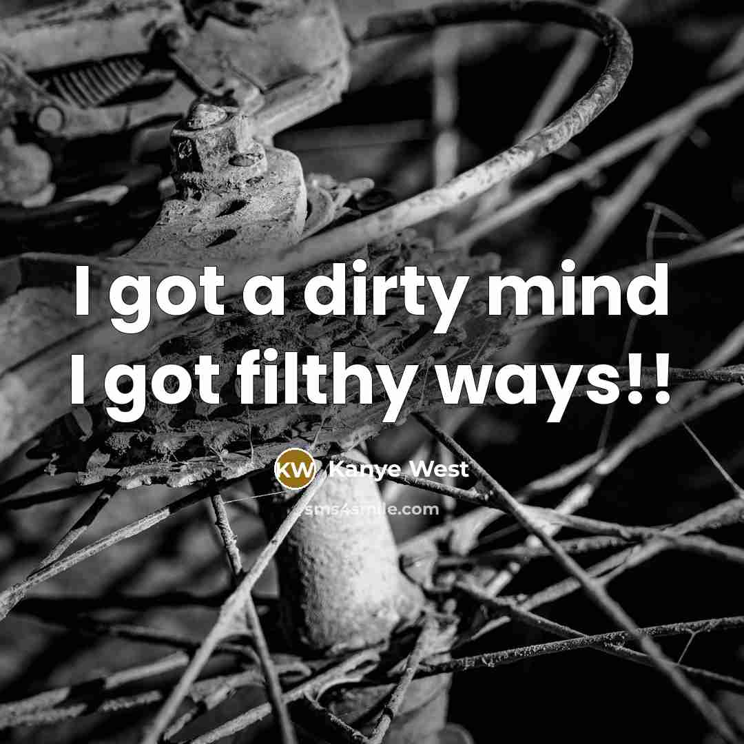 “I got a dirty mind I got filthy ways!!…” quote by Kanye West