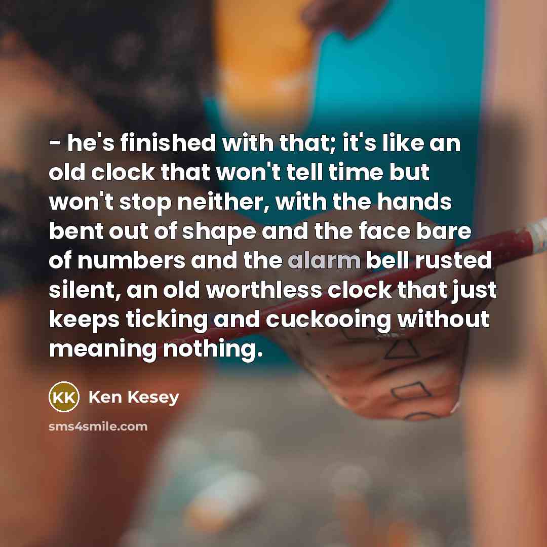 “- he's finished with that; it's like an old clock…” quote by Ken Kesey