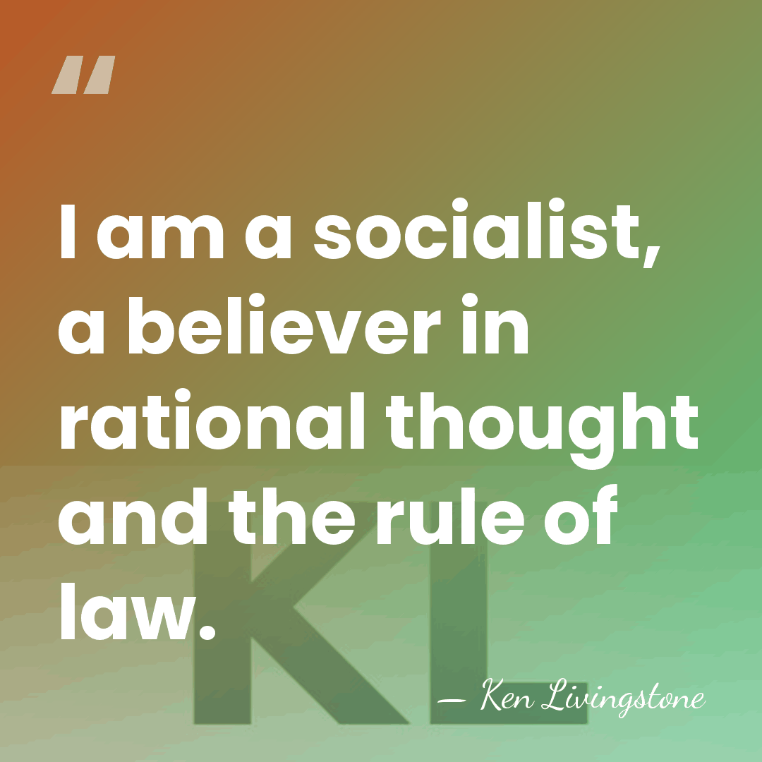 I am a socialist, a believer in rational thought and the rule&hellip; - Ken Livingstone