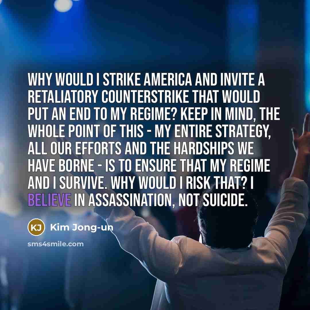 “Why would I strike America and invite a retaliatory counterstrike…” quote by Kim Jong-un