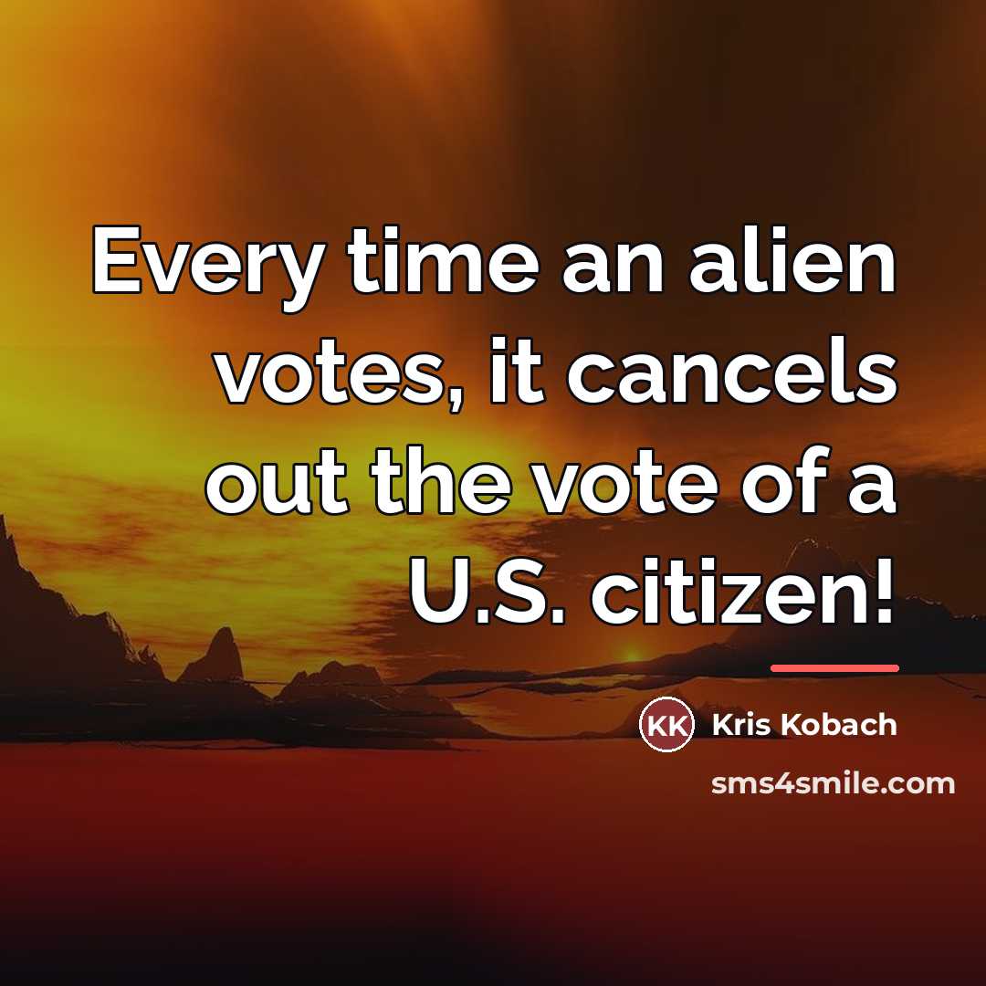“Every time an alien votes, it cancels out the vote…” quote by Kris Kobach