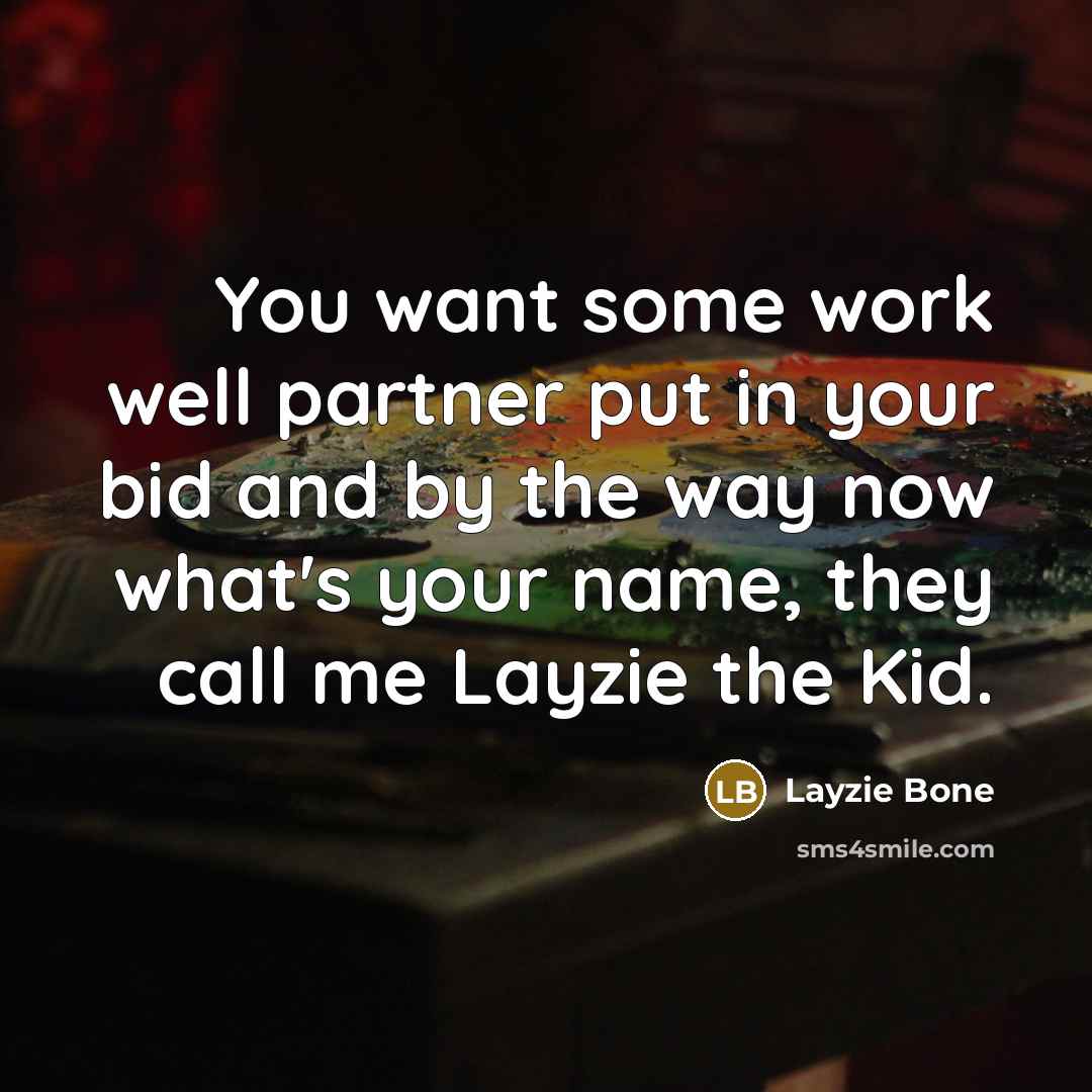 “You want some work well partner put in your bid…” quote by Layzie Bone