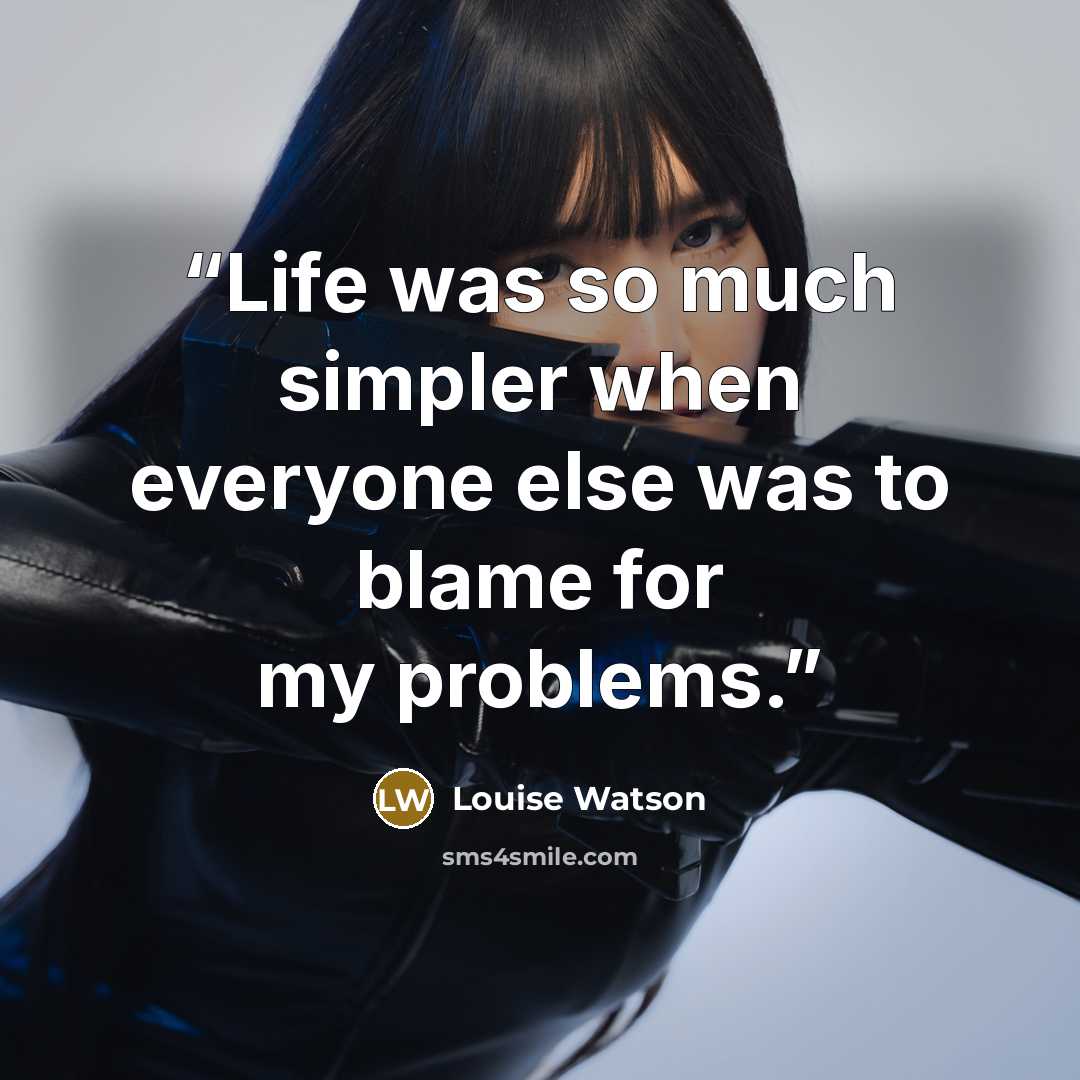 “Life was so much simpler when everyone else was to blame for my problems.” quote by Louise Watson