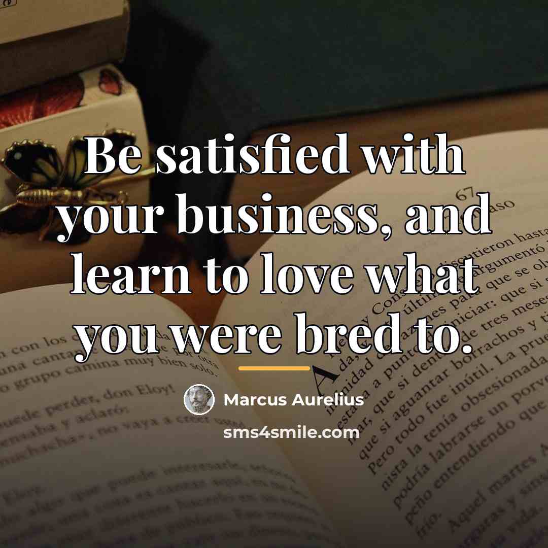 “Be satisfied with your business, and learn to love what…” quote by Marcus Aurelius