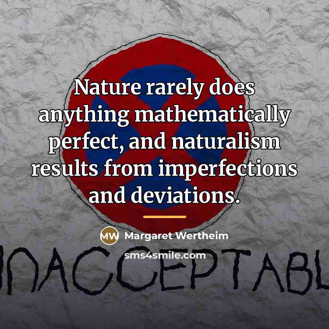 “Nature rarely does anything mathematically perfect, and naturalism results from…” quote by Margaret Wertheim