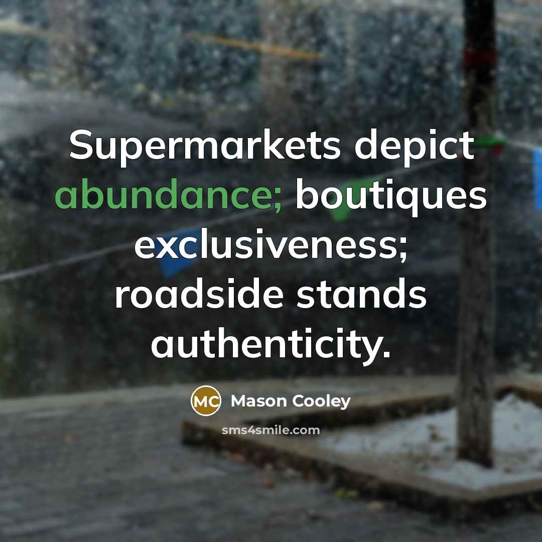 “Supermarkets depict abundance; boutiques exclusiveness; roadside stands authenticity.…” quote by Mason Cooley