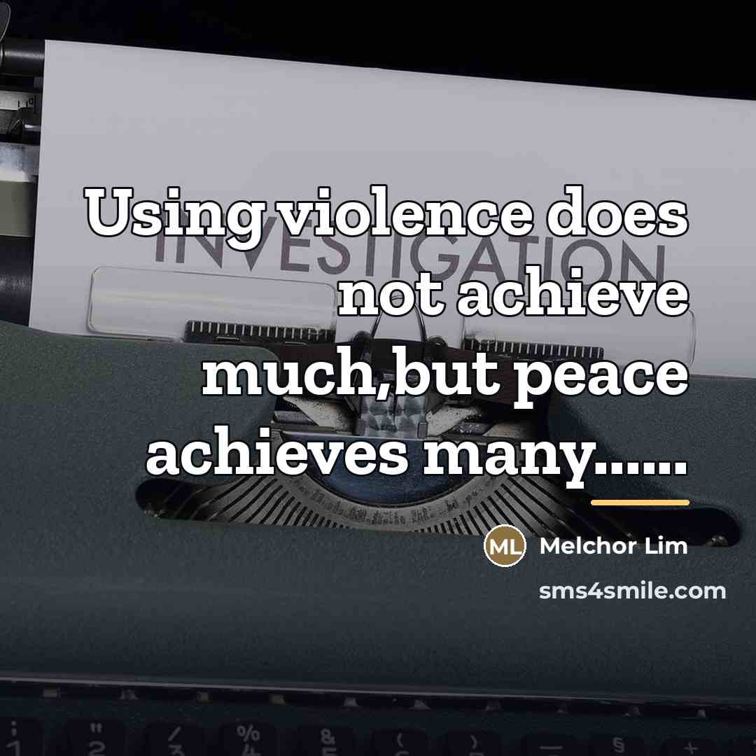 “Using violence does not achieve much,but peace achieves many......…” quote by Melchor Lim